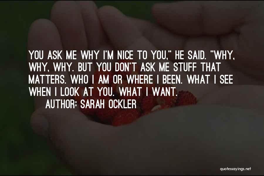 Sarah Ockler Quotes: You Ask Me Why I'm Nice To You, He Said. Why, Why, Why. But You Don't Ask Me Stuff That