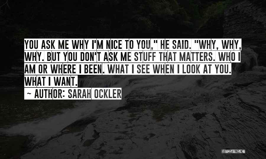 Sarah Ockler Quotes: You Ask Me Why I'm Nice To You, He Said. Why, Why, Why. But You Don't Ask Me Stuff That