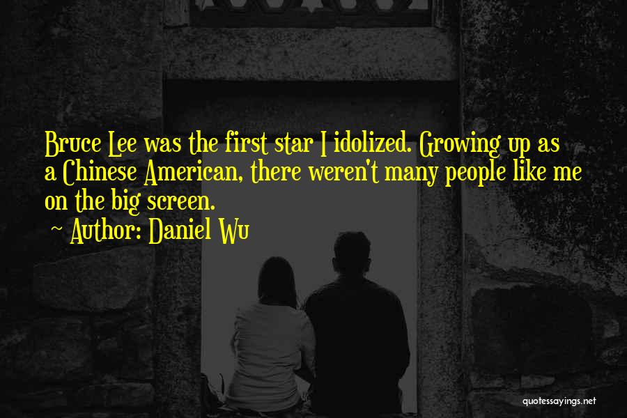 Daniel Wu Quotes: Bruce Lee Was The First Star I Idolized. Growing Up As A Chinese American, There Weren't Many People Like Me