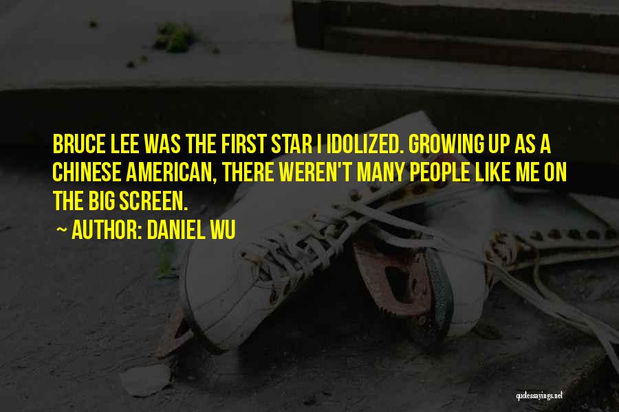 Daniel Wu Quotes: Bruce Lee Was The First Star I Idolized. Growing Up As A Chinese American, There Weren't Many People Like Me