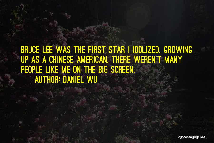 Daniel Wu Quotes: Bruce Lee Was The First Star I Idolized. Growing Up As A Chinese American, There Weren't Many People Like Me