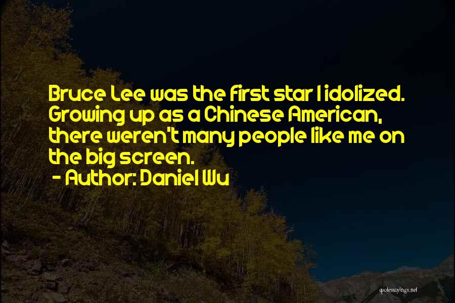 Daniel Wu Quotes: Bruce Lee Was The First Star I Idolized. Growing Up As A Chinese American, There Weren't Many People Like Me