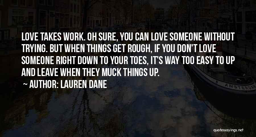 Lauren Dane Quotes: Love Takes Work. Oh Sure, You Can Love Someone Without Trying. But When Things Get Rough, If You Don't Love