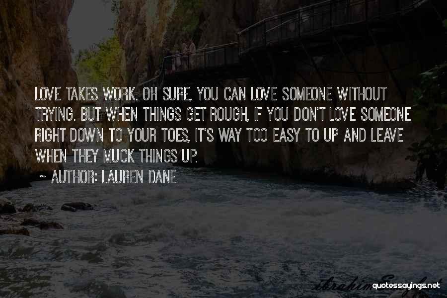 Lauren Dane Quotes: Love Takes Work. Oh Sure, You Can Love Someone Without Trying. But When Things Get Rough, If You Don't Love