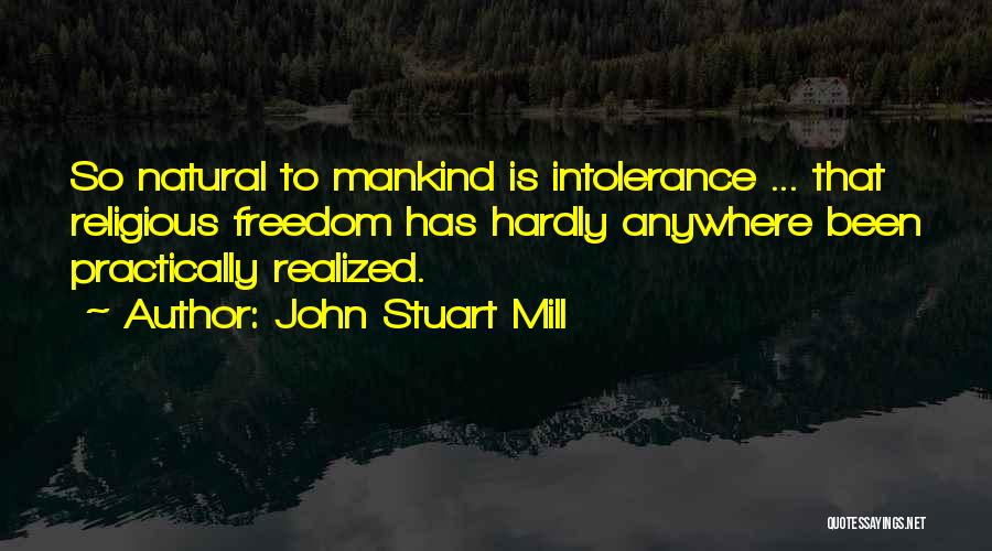 John Stuart Mill Quotes: So Natural To Mankind Is Intolerance ... That Religious Freedom Has Hardly Anywhere Been Practically Realized.