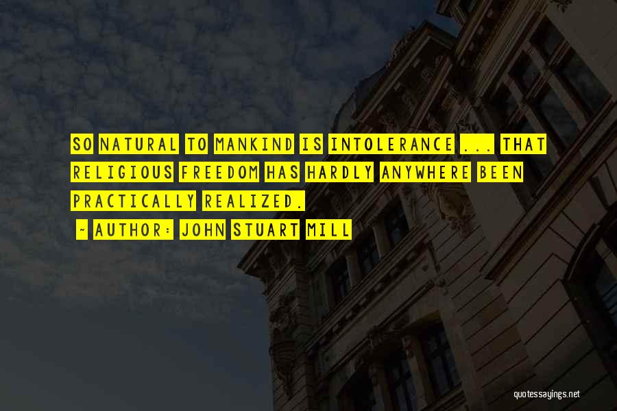John Stuart Mill Quotes: So Natural To Mankind Is Intolerance ... That Religious Freedom Has Hardly Anywhere Been Practically Realized.