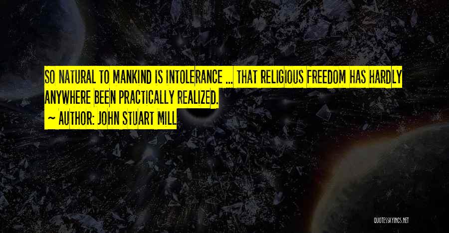 John Stuart Mill Quotes: So Natural To Mankind Is Intolerance ... That Religious Freedom Has Hardly Anywhere Been Practically Realized.