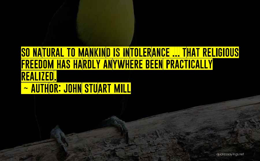 John Stuart Mill Quotes: So Natural To Mankind Is Intolerance ... That Religious Freedom Has Hardly Anywhere Been Practically Realized.