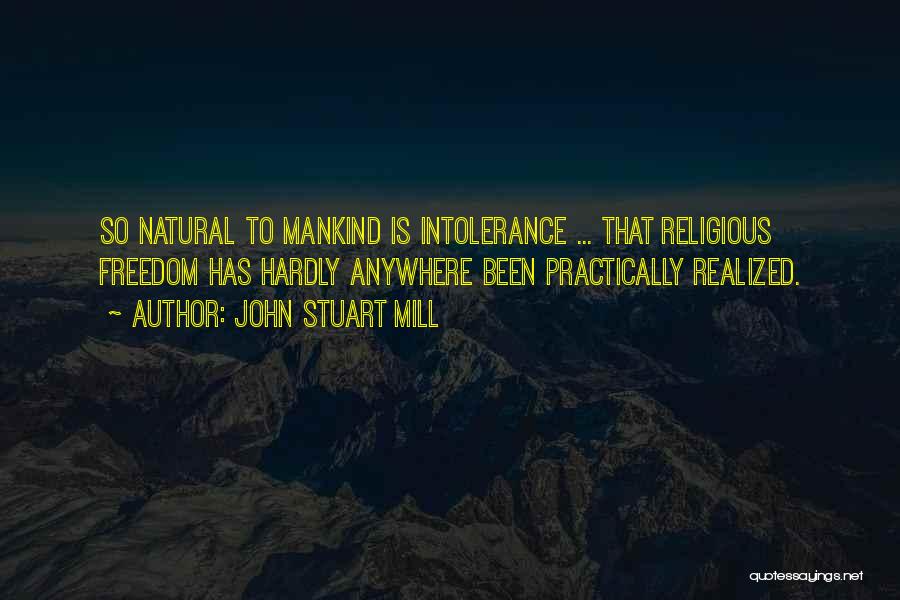 John Stuart Mill Quotes: So Natural To Mankind Is Intolerance ... That Religious Freedom Has Hardly Anywhere Been Practically Realized.