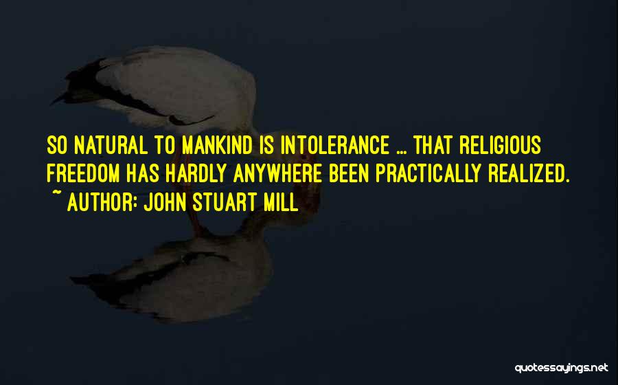 John Stuart Mill Quotes: So Natural To Mankind Is Intolerance ... That Religious Freedom Has Hardly Anywhere Been Practically Realized.