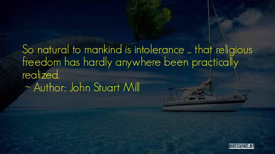 John Stuart Mill Quotes: So Natural To Mankind Is Intolerance ... That Religious Freedom Has Hardly Anywhere Been Practically Realized.