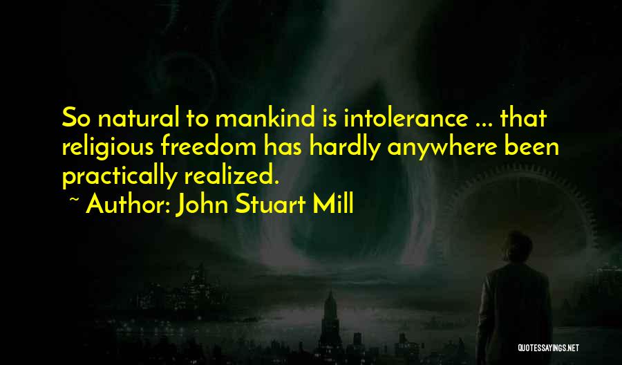 John Stuart Mill Quotes: So Natural To Mankind Is Intolerance ... That Religious Freedom Has Hardly Anywhere Been Practically Realized.