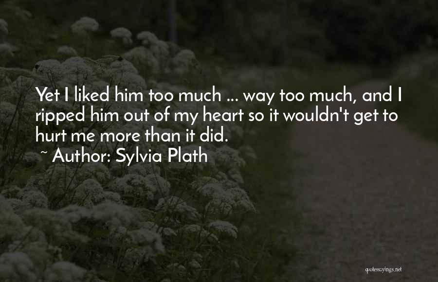 Sylvia Plath Quotes: Yet I Liked Him Too Much ... Way Too Much, And I Ripped Him Out Of My Heart So It