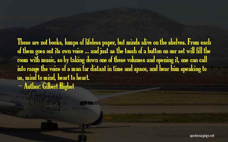 Gilbert Highet Quotes: These Are Not Books, Lumps Of Lifeless Paper, But Minds Alive On The Shelves. From Each Of Them Goes Out