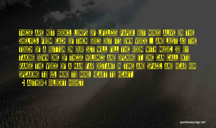 Gilbert Highet Quotes: These Are Not Books, Lumps Of Lifeless Paper, But Minds Alive On The Shelves. From Each Of Them Goes Out