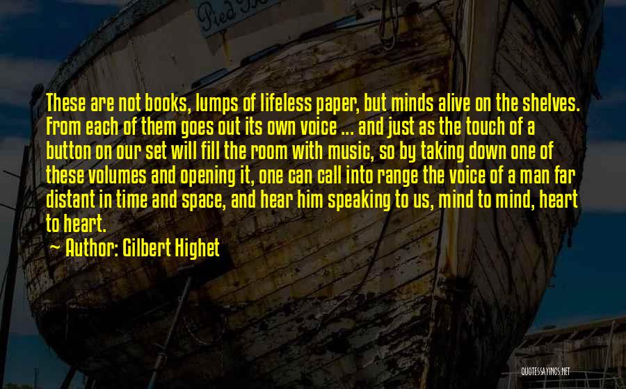 Gilbert Highet Quotes: These Are Not Books, Lumps Of Lifeless Paper, But Minds Alive On The Shelves. From Each Of Them Goes Out