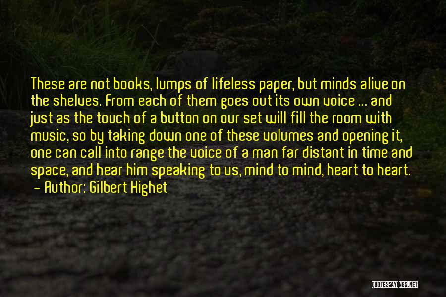 Gilbert Highet Quotes: These Are Not Books, Lumps Of Lifeless Paper, But Minds Alive On The Shelves. From Each Of Them Goes Out