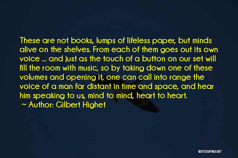 Gilbert Highet Quotes: These Are Not Books, Lumps Of Lifeless Paper, But Minds Alive On The Shelves. From Each Of Them Goes Out