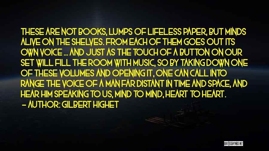 Gilbert Highet Quotes: These Are Not Books, Lumps Of Lifeless Paper, But Minds Alive On The Shelves. From Each Of Them Goes Out