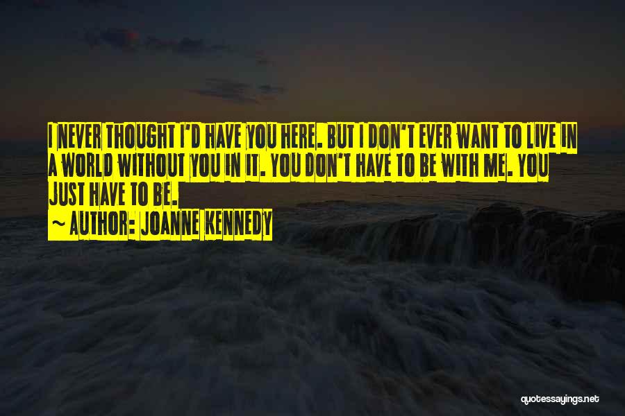 Joanne Kennedy Quotes: I Never Thought I'd Have You Here. But I Don't Ever Want To Live In A World Without You In