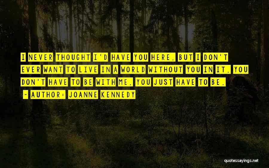 Joanne Kennedy Quotes: I Never Thought I'd Have You Here. But I Don't Ever Want To Live In A World Without You In