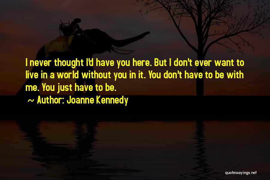 Joanne Kennedy Quotes: I Never Thought I'd Have You Here. But I Don't Ever Want To Live In A World Without You In