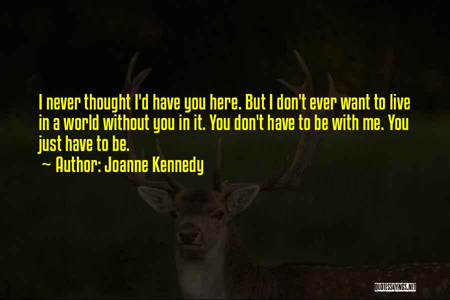 Joanne Kennedy Quotes: I Never Thought I'd Have You Here. But I Don't Ever Want To Live In A World Without You In