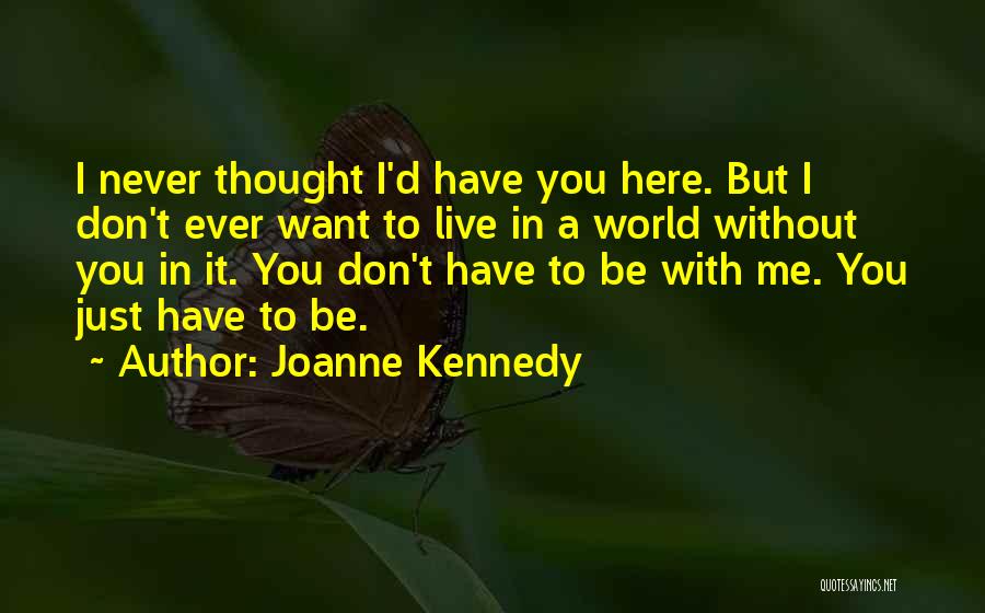 Joanne Kennedy Quotes: I Never Thought I'd Have You Here. But I Don't Ever Want To Live In A World Without You In