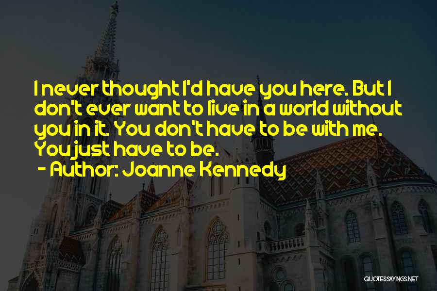 Joanne Kennedy Quotes: I Never Thought I'd Have You Here. But I Don't Ever Want To Live In A World Without You In
