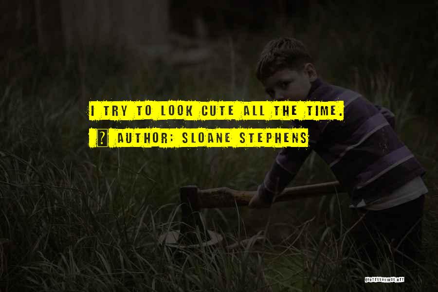 Sloane Stephens Quotes: I Try To Look Cute All The Time.