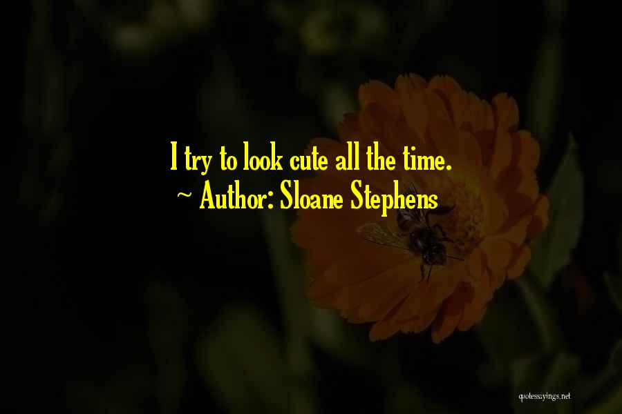 Sloane Stephens Quotes: I Try To Look Cute All The Time.