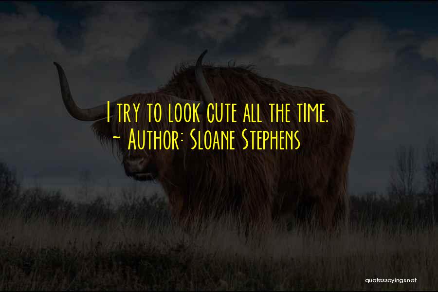 Sloane Stephens Quotes: I Try To Look Cute All The Time.