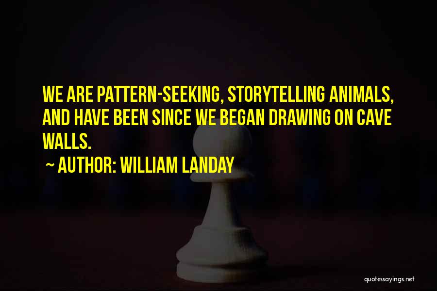 William Landay Quotes: We Are Pattern-seeking, Storytelling Animals, And Have Been Since We Began Drawing On Cave Walls.