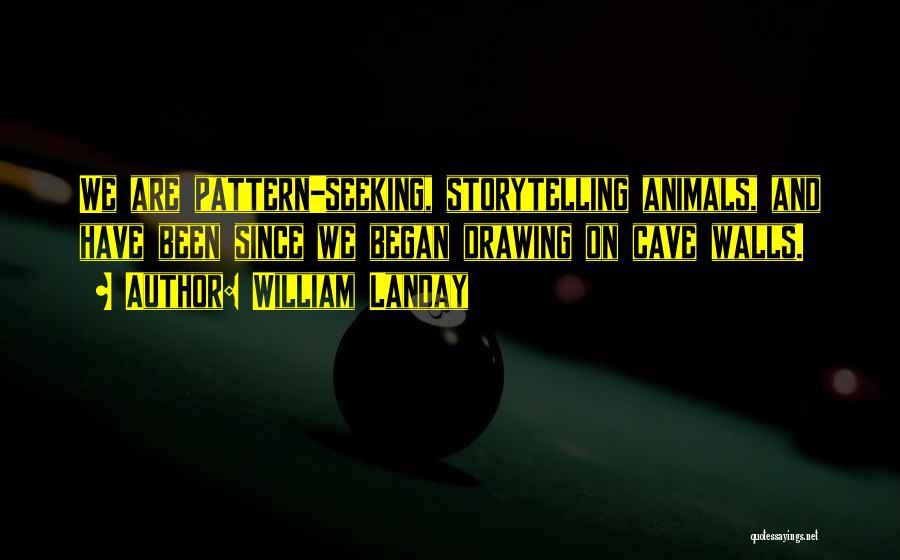 William Landay Quotes: We Are Pattern-seeking, Storytelling Animals, And Have Been Since We Began Drawing On Cave Walls.