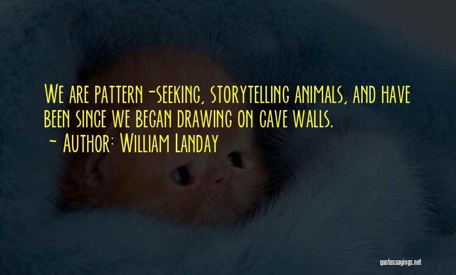 William Landay Quotes: We Are Pattern-seeking, Storytelling Animals, And Have Been Since We Began Drawing On Cave Walls.
