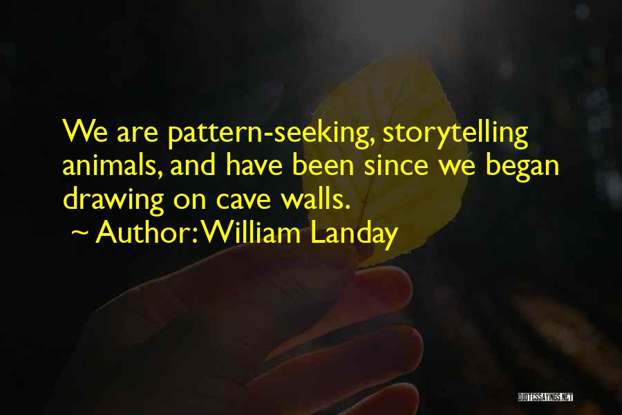 William Landay Quotes: We Are Pattern-seeking, Storytelling Animals, And Have Been Since We Began Drawing On Cave Walls.