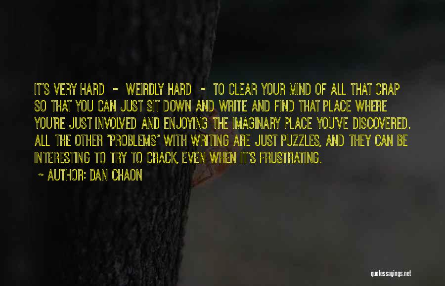 Dan Chaon Quotes: It's Very Hard - Weirdly Hard - To Clear Your Mind Of All That Crap So That You Can Just