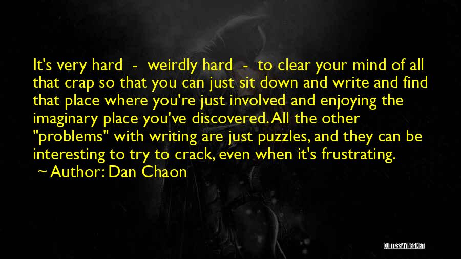 Dan Chaon Quotes: It's Very Hard - Weirdly Hard - To Clear Your Mind Of All That Crap So That You Can Just