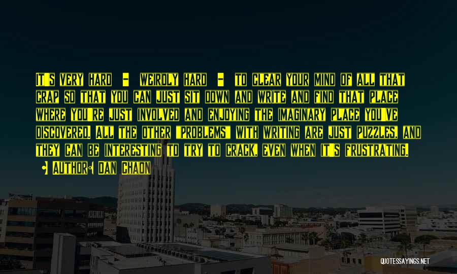 Dan Chaon Quotes: It's Very Hard - Weirdly Hard - To Clear Your Mind Of All That Crap So That You Can Just