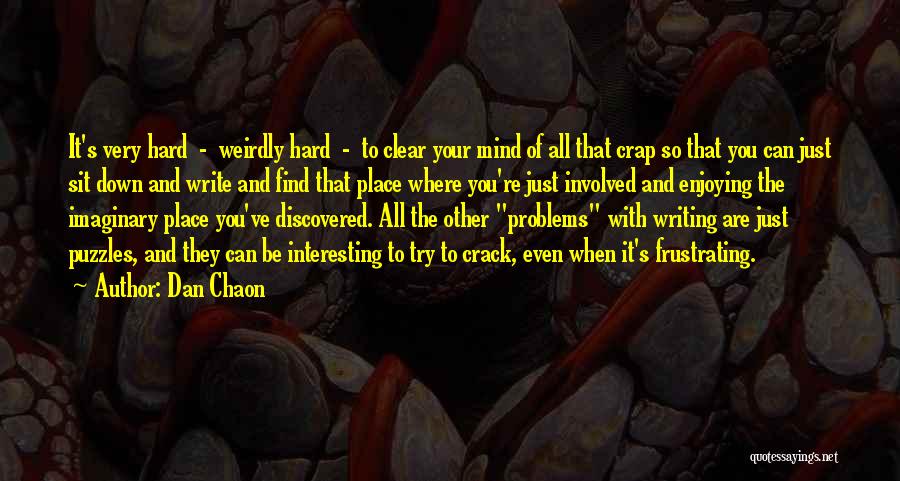 Dan Chaon Quotes: It's Very Hard - Weirdly Hard - To Clear Your Mind Of All That Crap So That You Can Just