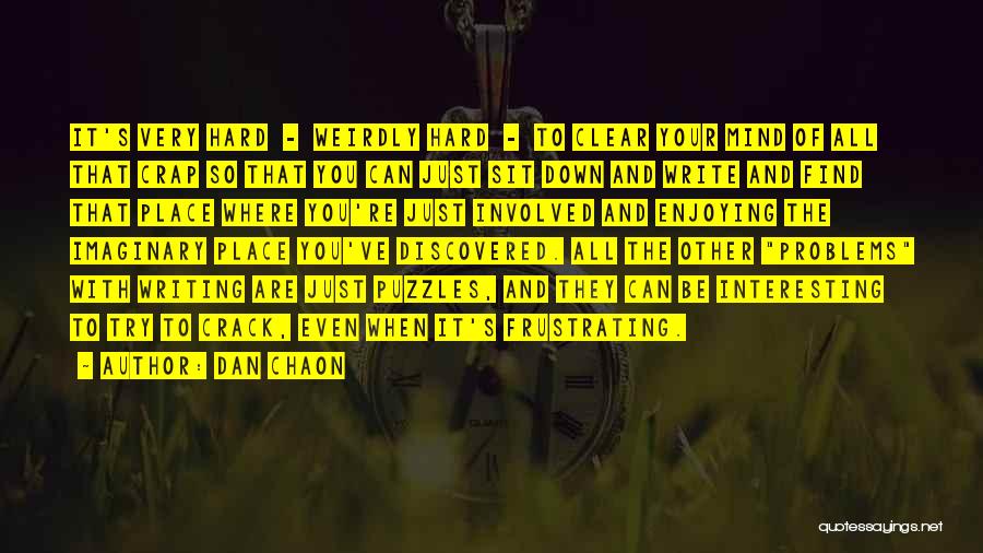 Dan Chaon Quotes: It's Very Hard - Weirdly Hard - To Clear Your Mind Of All That Crap So That You Can Just