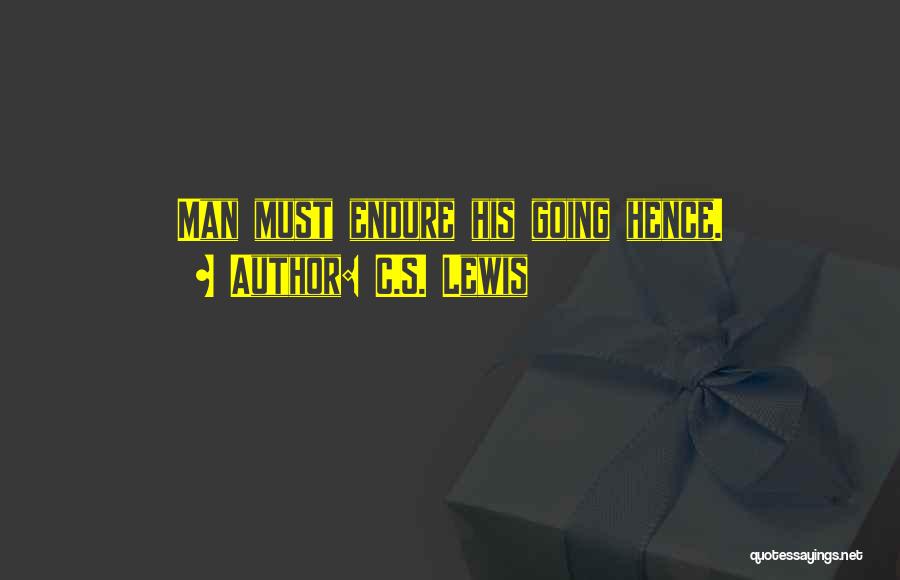 C.S. Lewis Quotes: Man Must Endure His Going Hence.