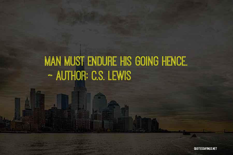 C.S. Lewis Quotes: Man Must Endure His Going Hence.