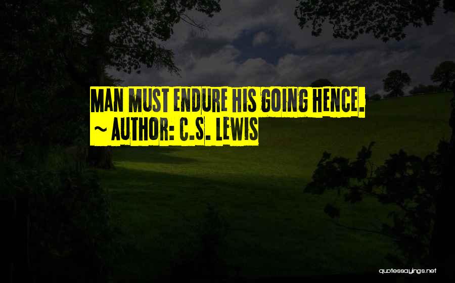 C.S. Lewis Quotes: Man Must Endure His Going Hence.