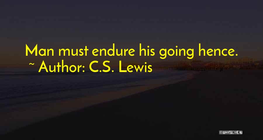 C.S. Lewis Quotes: Man Must Endure His Going Hence.
