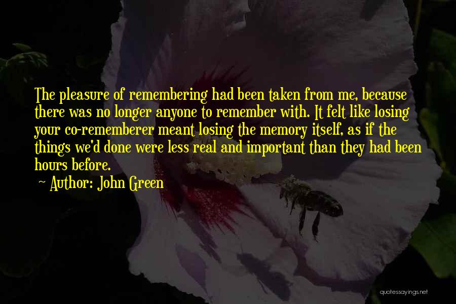 John Green Quotes: The Pleasure Of Remembering Had Been Taken From Me, Because There Was No Longer Anyone To Remember With. It Felt