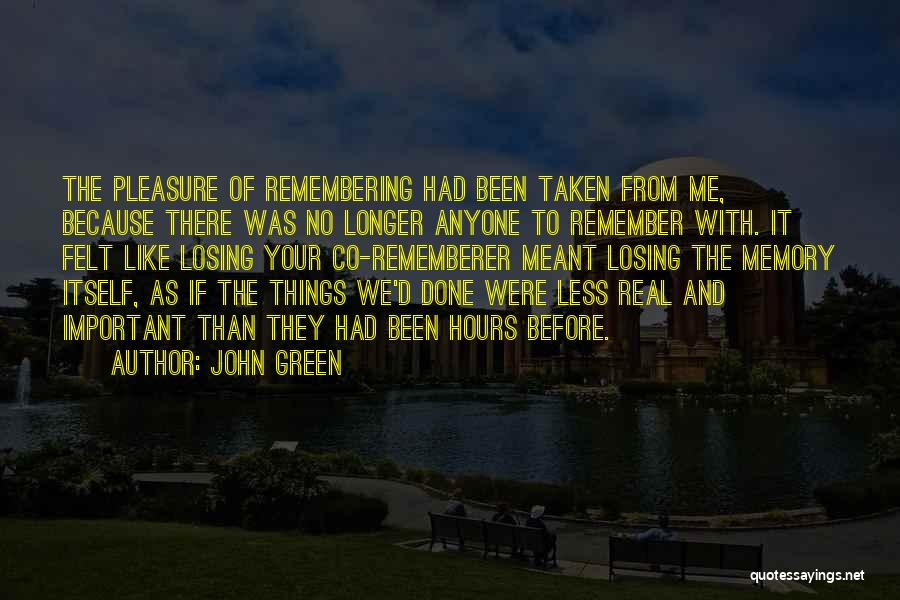 John Green Quotes: The Pleasure Of Remembering Had Been Taken From Me, Because There Was No Longer Anyone To Remember With. It Felt