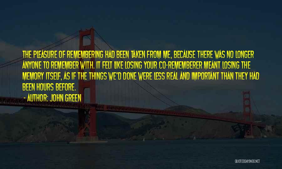 John Green Quotes: The Pleasure Of Remembering Had Been Taken From Me, Because There Was No Longer Anyone To Remember With. It Felt