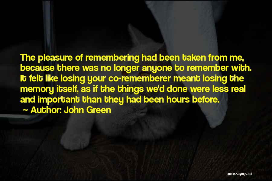 John Green Quotes: The Pleasure Of Remembering Had Been Taken From Me, Because There Was No Longer Anyone To Remember With. It Felt