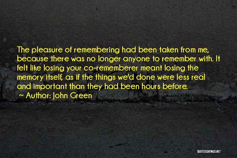 John Green Quotes: The Pleasure Of Remembering Had Been Taken From Me, Because There Was No Longer Anyone To Remember With. It Felt